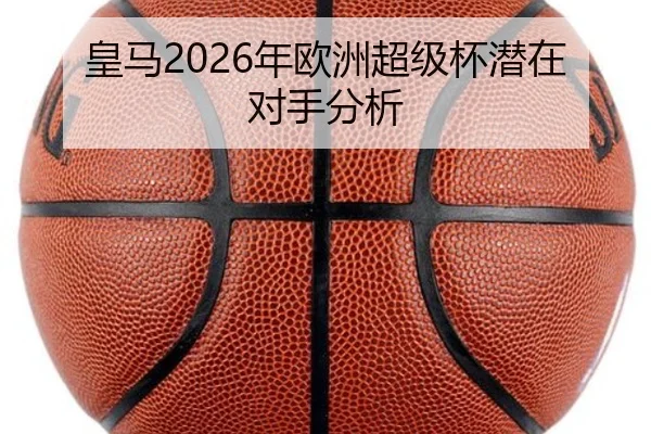 皇马2026年欧洲超级杯潜在对手分析